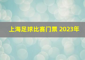 上海足球比赛门票 2023年